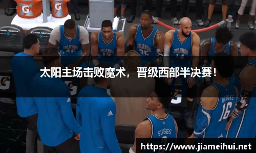 太阳主场击败魔术，晋级西部半决赛！
