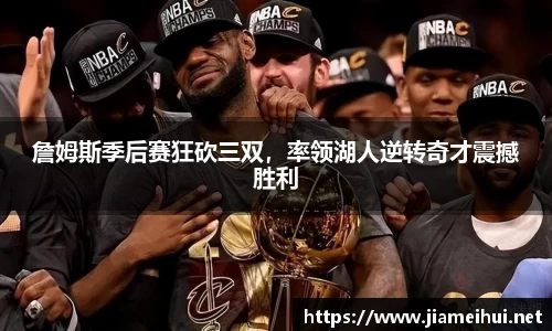 詹姆斯季后赛狂砍三双，率领湖人逆转奇才震撼胜利