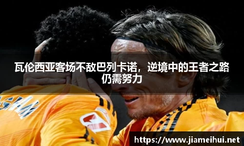 瓦伦西亚客场不敌巴列卡诺，逆境中的王者之路仍需努力