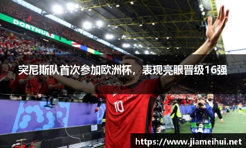 突尼斯队首次参加欧洲杯，表现亮眼晋级16强