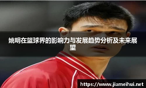 姚明在篮球界的影响力与发展趋势分析及未来展望