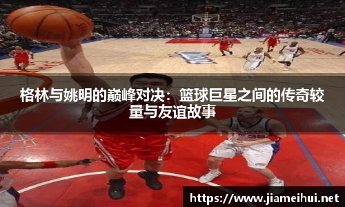 格林与姚明的巅峰对决：篮球巨星之间的传奇较量与友谊故事
