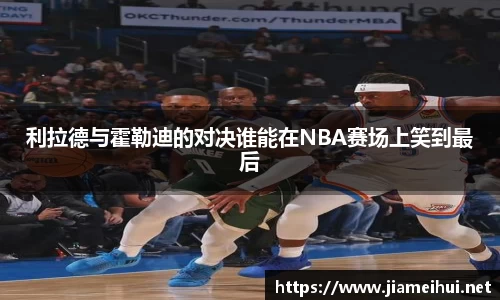 利拉德与霍勒迪的对决谁能在NBA赛场上笑到最后