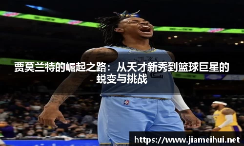 贾莫兰特的崛起之路：从天才新秀到篮球巨星的蜕变与挑战