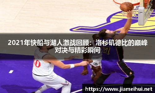 2021年快船与湖人激战回顾：洛杉矶德比的巅峰对决与精彩瞬间