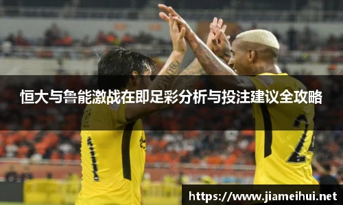 恒大与鲁能激战在即足彩分析与投注建议全攻略