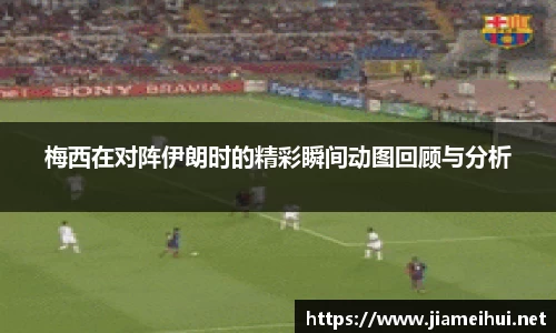 梅西在对阵伊朗时的精彩瞬间动图回顾与分析