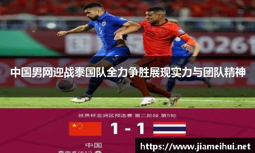 中国男网迎战泰国队全力争胜展现实力与团队精神