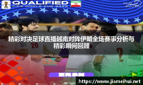 精彩对决足球直播越南对阵伊朗全场赛事分析与精彩瞬间回顾