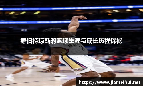 赫伯特琼斯的篮球生涯与成长历程探秘