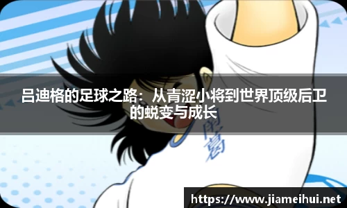 吕迪格的足球之路：从青涩小将到世界顶级后卫的蜕变与成长