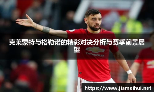 克莱蒙特与格勒诺的精彩对决分析与赛季前景展望