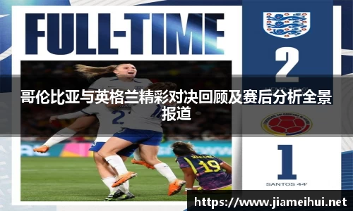 哥伦比亚与英格兰精彩对决回顾及赛后分析全景报道