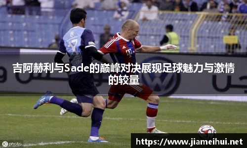 吉阿赫利与Sade的巅峰对决展现足球魅力与激情的较量