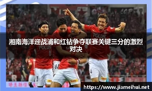 湘南海洋迎战浦和红钻争夺联赛关键三分的激烈对决