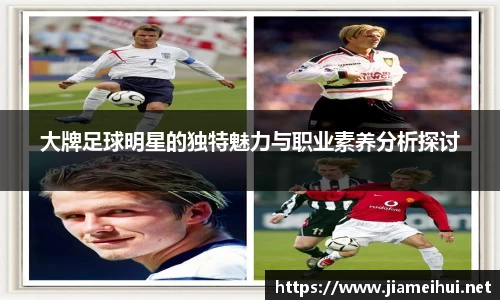 大牌足球明星的独特魅力与职业素养分析探讨