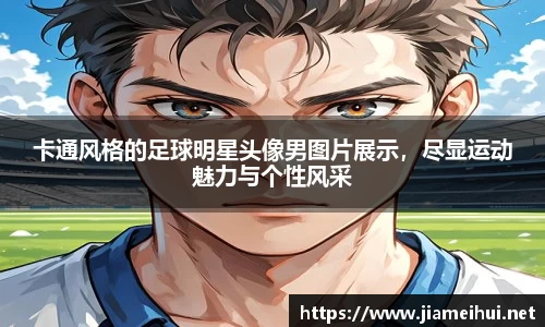 卡通风格的足球明星头像男图片展示，尽显运动魅力与个性风采