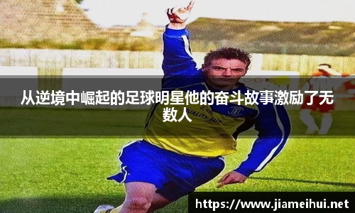 从逆境中崛起的足球明星他的奋斗故事激励了无数人