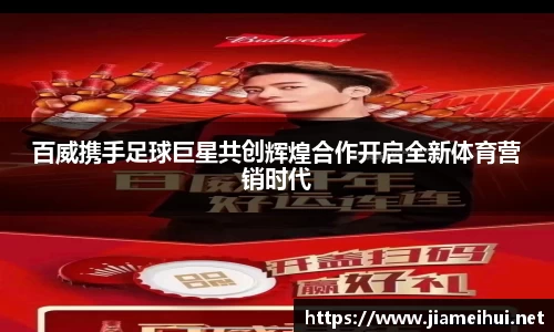 百威携手足球巨星共创辉煌合作开启全新体育营销时代