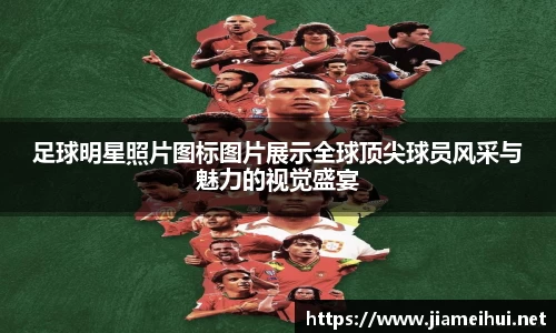 足球明星照片图标图片展示全球顶尖球员风采与魅力的视觉盛宴