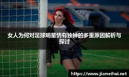 女人为何对足球明星情有独钟的多重原因解析与探讨