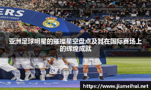 亚洲足球明星的璀璨星空盘点及其在国际赛场上的辉煌成就