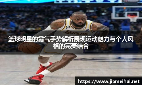 篮球明星的霸气手势解析展现运动魅力与个人风格的完美结合