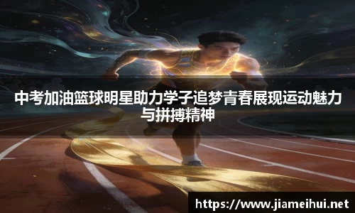 中考加油篮球明星助力学子追梦青春展现运动魅力与拼搏精神