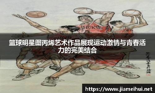 篮球明星图丙烯艺术作品展现运动激情与青春活力的完美结合