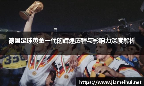 德国足球黄金一代的辉煌历程与影响力深度解析