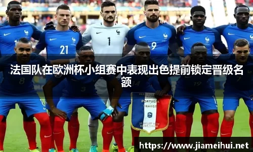 法国队在欧洲杯小组赛中表现出色提前锁定晋级名额