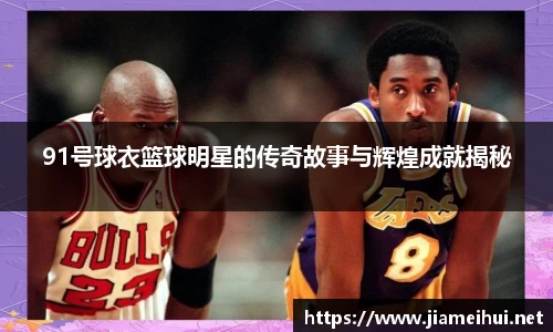 91号球衣篮球明星的传奇故事与辉煌成就揭秘